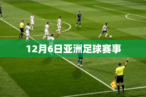 12月6日亚洲足球赛事