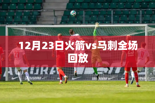 12月23日火箭vs马刺全场回放 12月23日火箭vs马刺全场回放