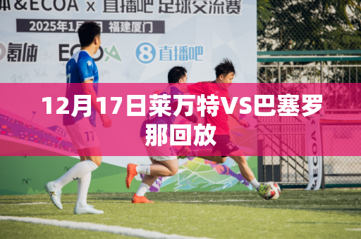12月17日莱万特VS巴塞罗那回放 12月17日莱万特VS巴塞罗那回放