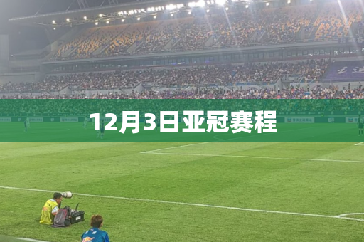 12月3日亚冠赛程 12月3日亚冠赛程