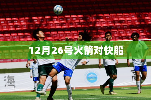 12月26号火箭对快船 12月26号火箭对快船