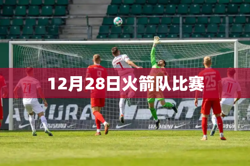 12月28日火箭队比赛 12月28日火箭队比赛