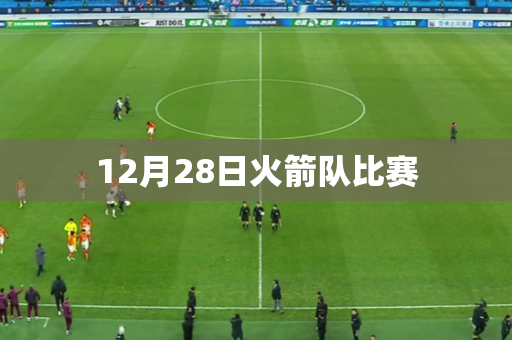12月28日火箭队比赛