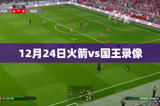 12月24日火箭vs国王录像 12月24日火箭vs国王录像