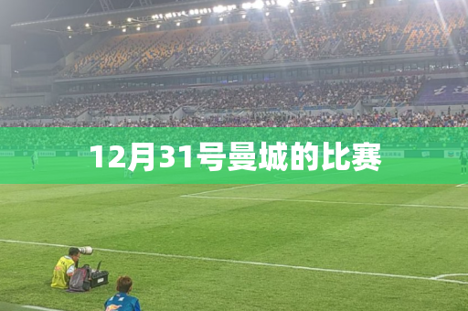 12月31号曼城的比赛 12月31号曼城的比赛