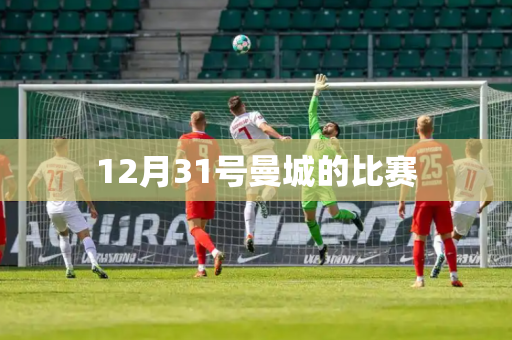 12月31号曼城的比赛