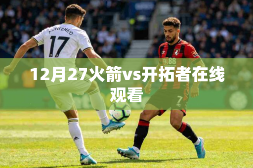 12月27火箭vs开拓者在线观看
