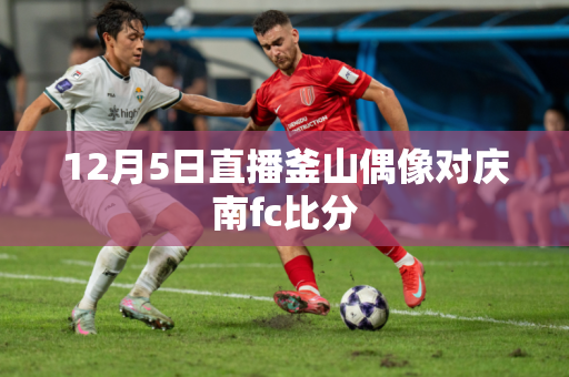 12月5日直播釜山偶像对庆南fc比分