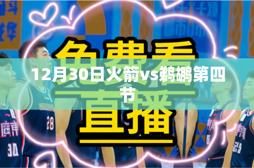 12月30日火箭vs鹈鹕第四节 12月30日火箭vs鹈鹕第四节