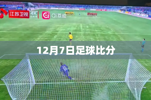 12月7日足球比分 12月7日足球比分