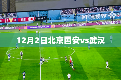 12月2日北京国安vs武汉 12月2日北京国安vs武汉