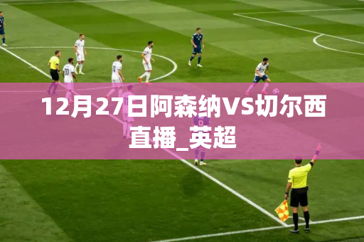 12月27日阿森纳VS切尔西直播_英超 12月27日阿森纳VS切尔西直播_英超