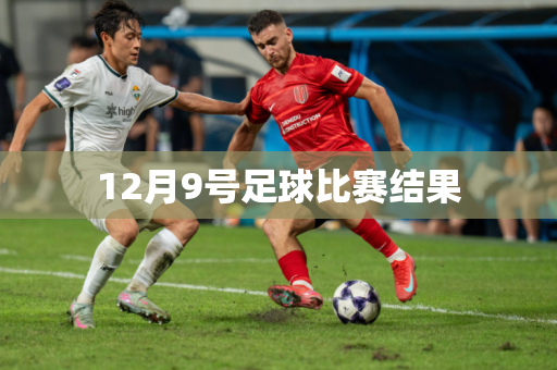 12月9号足球比赛结果 12月9号足球比赛结果