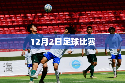 12月2日足球比赛 12月2日足球比赛