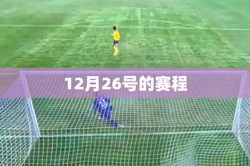 12月26号的赛程 12月26号的赛程