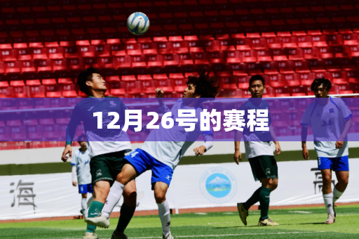 12月26号的赛程 12月26号的赛程