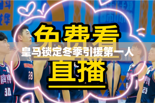 皇马锁定冬季引援第一人