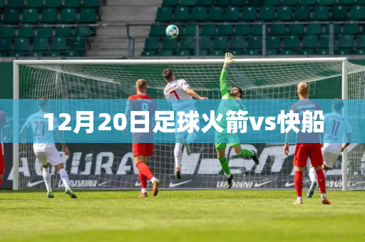 12月20日足球火箭vs快船 12月20日足球火箭vs快船