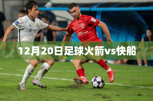 12月20日足球火箭vs快船 12月20日足球火箭vs快船