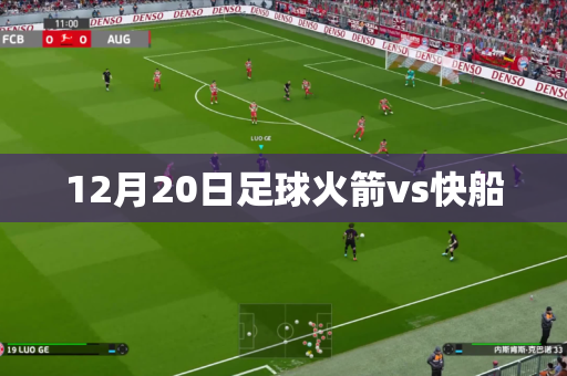 12月20日足球火箭vs快船 12月20日足球火箭vs快船