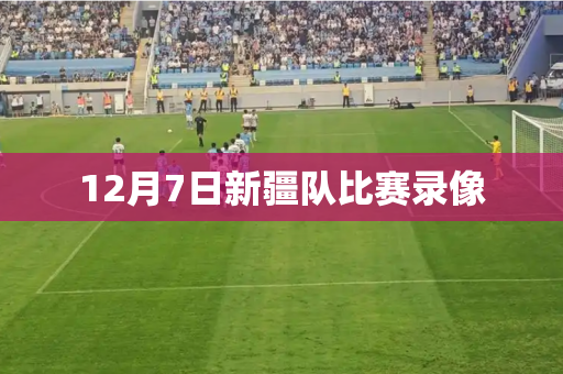 12月7日新疆队比赛录像