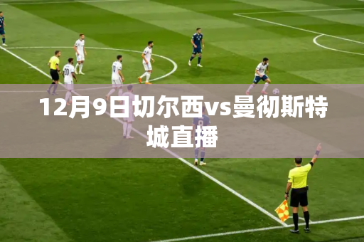 12月9日切尔西vs曼彻斯特城直播