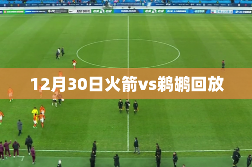 12月30日火箭vs鹈鹕回放 12月30日火箭vs鹈鹕回放