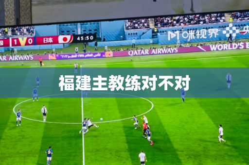 福建主教练对不对 福建主教练对不对