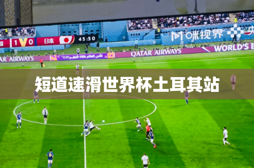 短道速滑世界杯土耳其站 短道速滑世界杯土耳其站