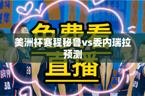 美洲杯赛程秘鲁vs委内瑞拉预测