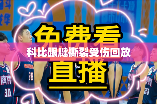 科比跟腱撕裂受伤回放 科比跟腱撕裂受伤回放