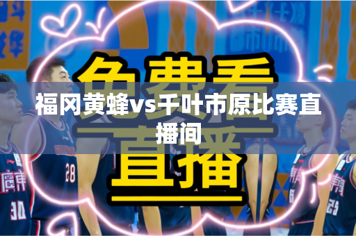 福冈黄蜂vs千叶市原比赛直播间