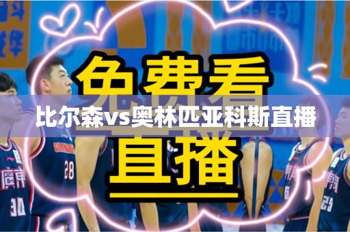 比尔森vs奥林匹亚科斯直播 比尔森vs奥林匹亚科斯直播