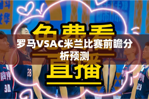 罗马VSAC米兰比赛前瞻分析预测