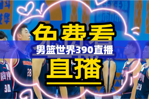 男篮世界390直播 男篮世界390直播