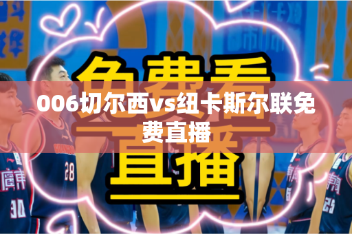 006切尔西vs纽卡斯尔联免费直播 006切尔西vs纽卡斯尔联免费直播