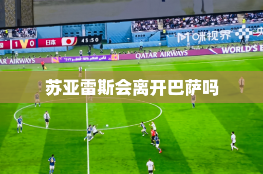 苏亚雷斯会离开巴萨吗