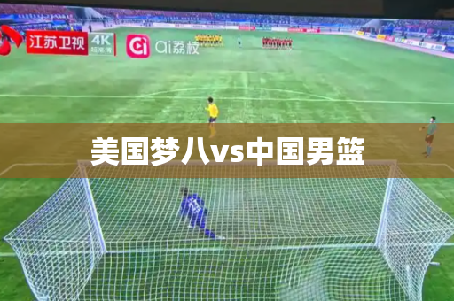 美国梦八vs中国男篮 美国梦八vs中国男篮