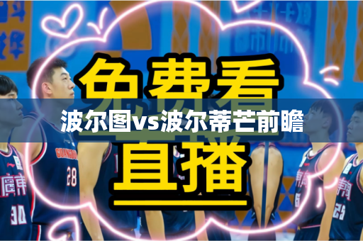 波尔图vs波尔蒂芒前瞻 波尔图vs波尔蒂芒前瞻