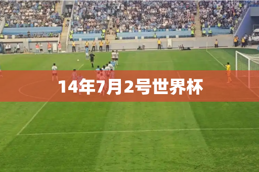 14年7月2号世界杯 14年7月2号世界杯
