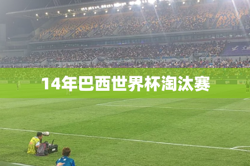 14年巴西世界杯淘汰赛 14年巴西世界杯淘汰赛