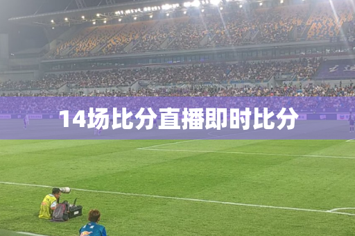 14场比分直播即时比分 14场比分直播即时比分
