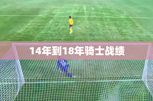 14年到18年骑士战绩 14年到18年骑士战绩