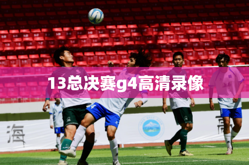 13总决赛g4高清录像 13总决赛g4高清录像
