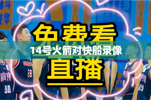 14号火箭对快船录像