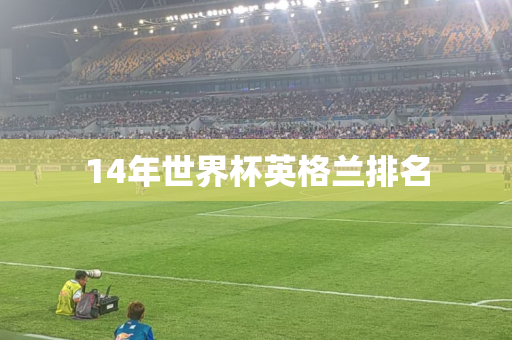 14年世界杯英格兰排名 14年世界杯英格兰排名
