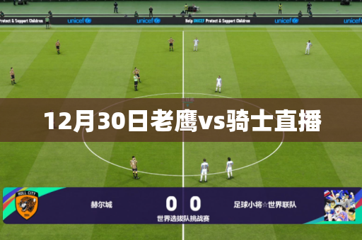 12月30日老鹰vs骑士直播 12月30日老鹰vs骑士直播