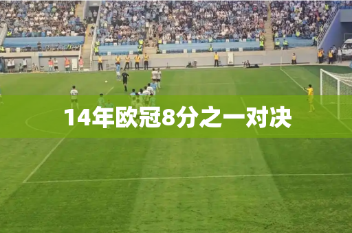 14年欧冠8分之一对决 14年欧冠8分之一对决