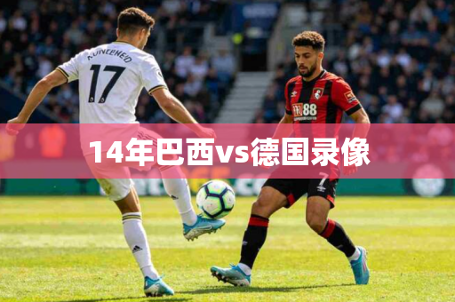 14年巴西vs德国录像 14年巴西vs德国录像