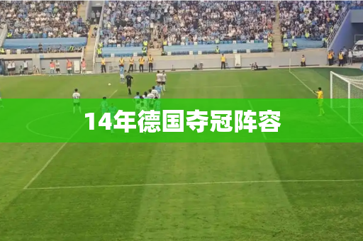 14年德国夺冠阵容 14年德国夺冠阵容